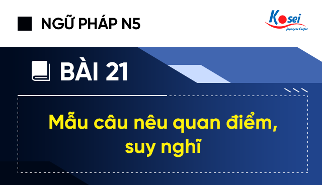 Ngữ Pháp Tiếng Nhật N5 - Bài 21: Mẫu Câu Nêu Lên Quan Điểm, Suy Nghĩ